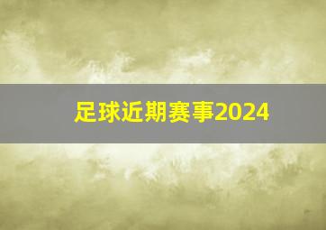 足球近期赛事2024