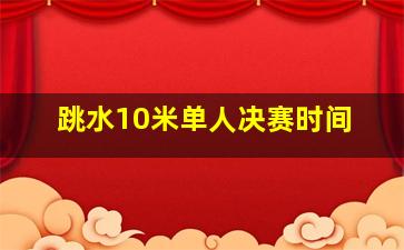 跳水10米单人决赛时间