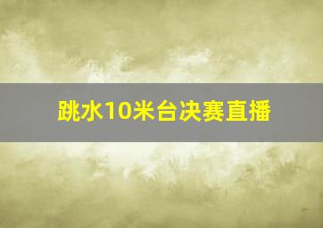 跳水10米台决赛直播