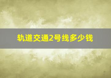 轨道交通2号线多少钱