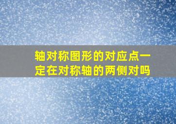 轴对称图形的对应点一定在对称轴的两侧对吗