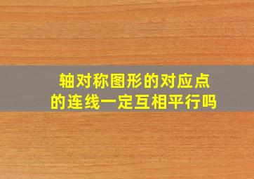 轴对称图形的对应点的连线一定互相平行吗