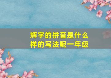 辉字的拼音是什么样的写法呢一年级