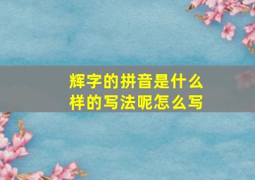 辉字的拼音是什么样的写法呢怎么写