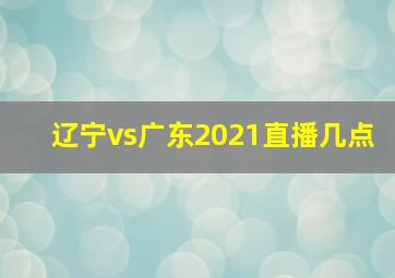 辽宁vs广东2021直播几点