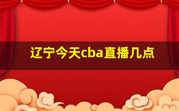 辽宁今天cba直播几点