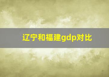 辽宁和福建gdp对比