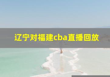 辽宁对福建cba直播回放