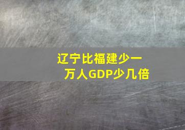 辽宁比福建少一万人GDP少几倍