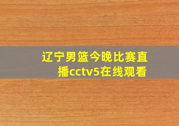 辽宁男篮今晚比赛直播cctv5在线观看