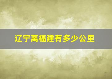 辽宁离福建有多少公里