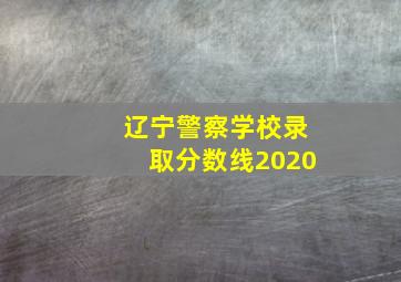 辽宁警察学校录取分数线2020