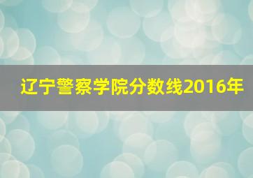 辽宁警察学院分数线2016年