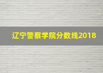 辽宁警察学院分数线2018