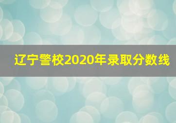 辽宁警校2020年录取分数线