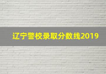 辽宁警校录取分数线2019