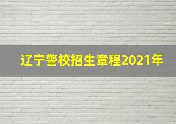 辽宁警校招生章程2021年