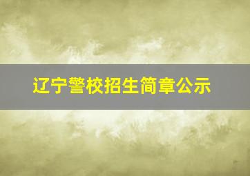 辽宁警校招生简章公示