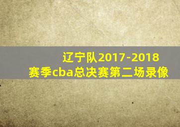 辽宁队2017-2018赛季cba总决赛第二场录像