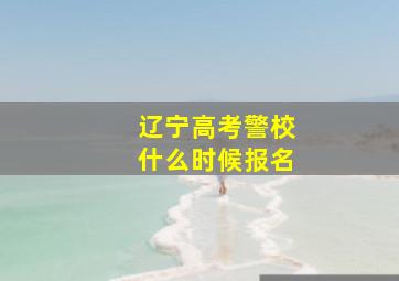 辽宁高考警校什么时候报名