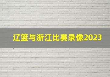 辽篮与浙江比赛录像2023