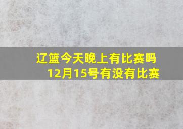 辽篮今天晚上有比赛吗12月15号有没有比赛