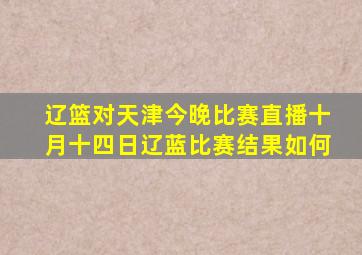 辽篮对天津今晚比赛直播十月十四日辽蓝比赛结果如何