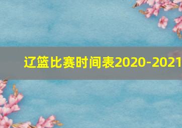 辽篮比赛时间表2020-2021