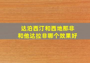 达泊西汀和西地那非和他达拉非哪个效果好