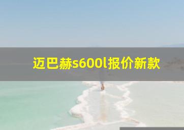 迈巴赫s600l报价新款