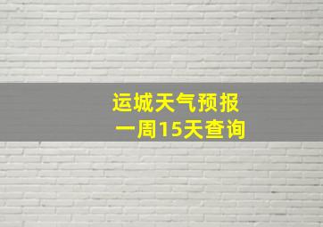 运城天气预报一周15天查询