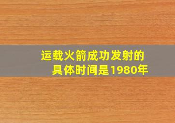 运载火箭成功发射的具体时间是1980年