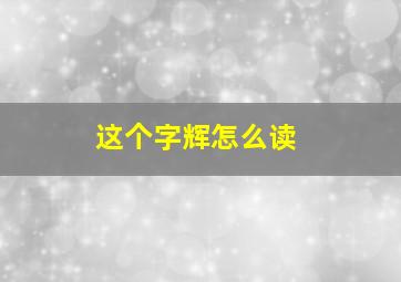 这个字辉怎么读