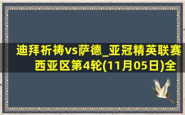 迪拜祈祷vs萨德_亚冠精英联赛西亚区第4轮(11月05日)全场集锦