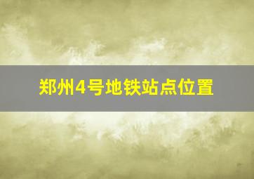 郑州4号地铁站点位置