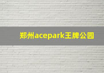 郑州acepark王牌公园