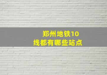 郑州地铁10线都有哪些站点