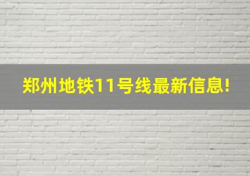 郑州地铁11号线最新信息!