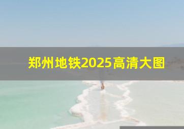 郑州地铁2025高清大图