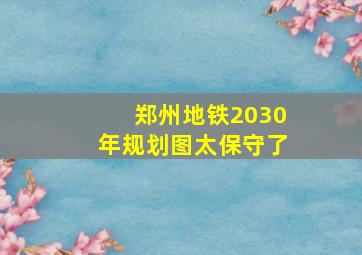 郑州地铁2030年规划图太保守了