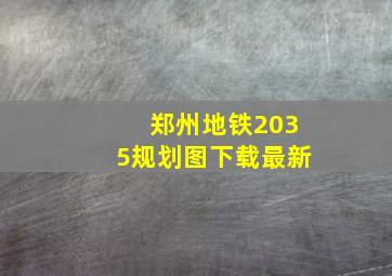 郑州地铁2035规划图下载最新