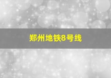 郑州地铁8号线