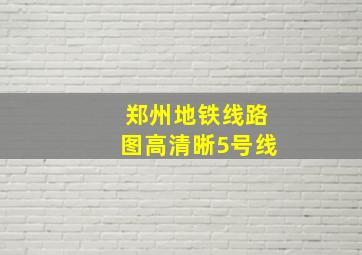 郑州地铁线路图高清晰5号线