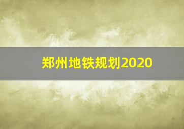 郑州地铁规划2020