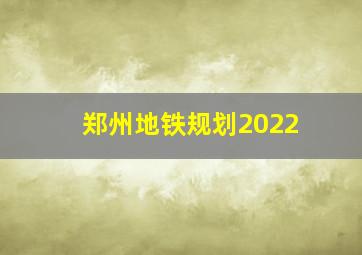 郑州地铁规划2022