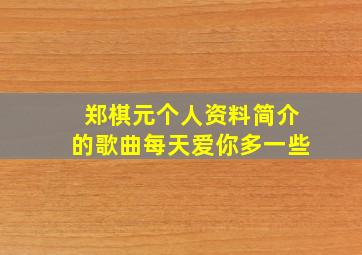 郑棋元个人资料简介的歌曲每天爱你多一些