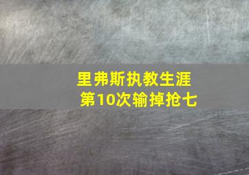 里弗斯执教生涯第10次输掉抢七