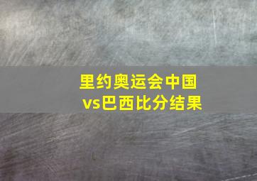 里约奥运会中国vs巴西比分结果