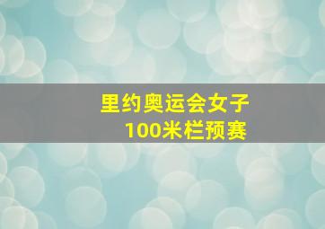 里约奥运会女子100米栏预赛