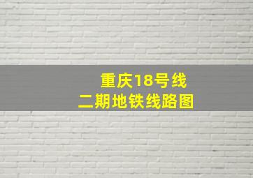 重庆18号线二期地铁线路图